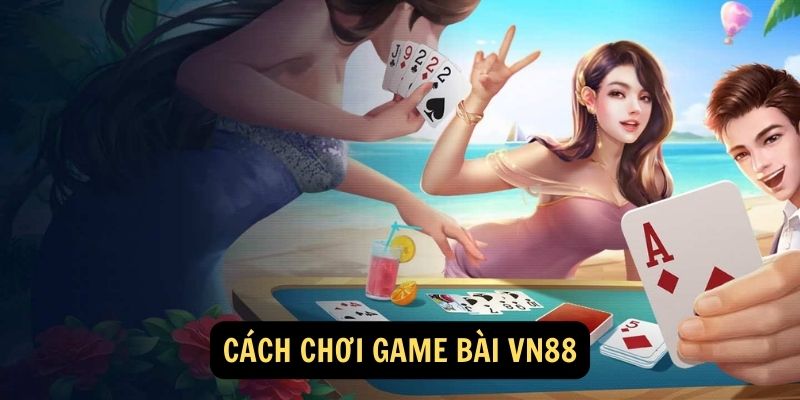 Cách chơi Game Bài vn88