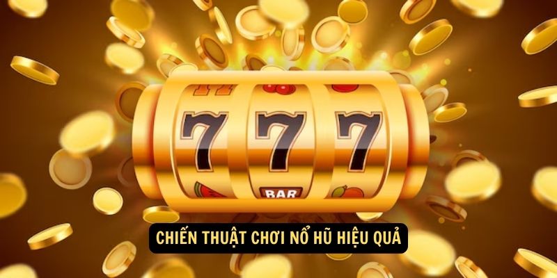 Chiến thuật chơi Nổ Hũ hiệu quả