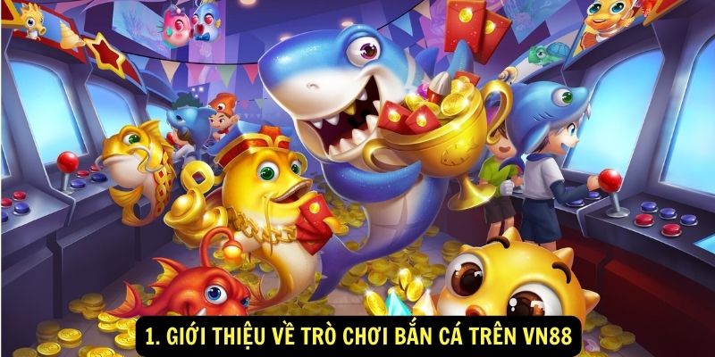 1. Giới thiệu về trò chơi Bắn Cá trên vn88